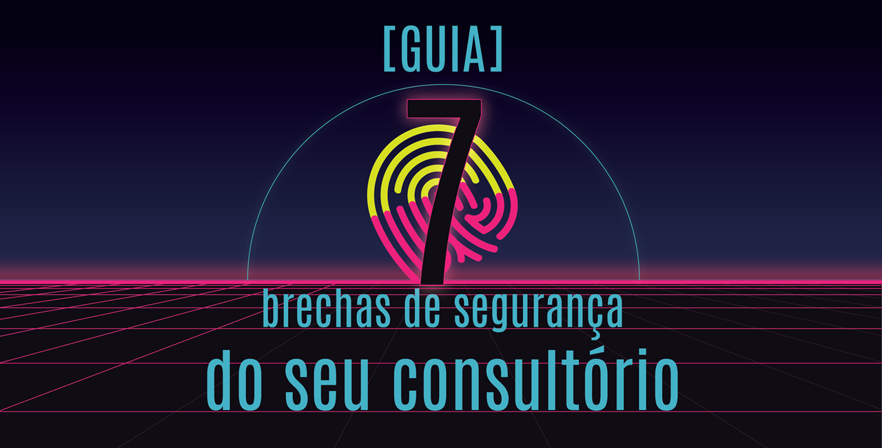 [GUIA] 7 Brechas de Segurança do seu Consultório
